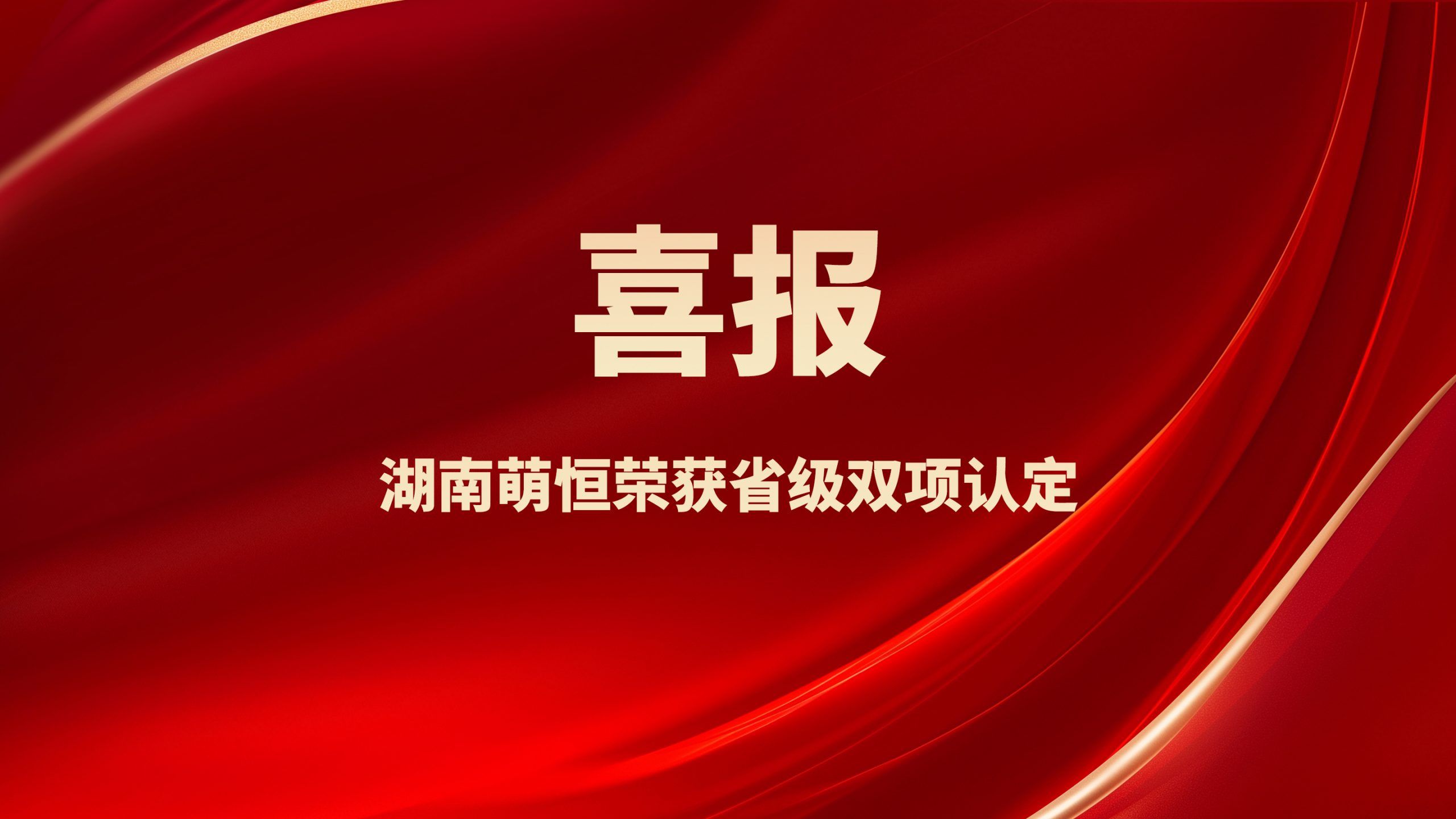 捷報頻傳！湖南萌恒榮獲省級雙項認定